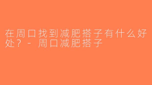 在周口找到减肥搭子有什么好处？-周口减肥搭子