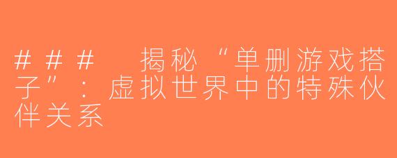 ### 揭秘“单删游戏搭子”：虚拟世界中的特殊伙伴关系