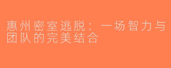 惠州密室逃脱：一场智力与团队的完美结合