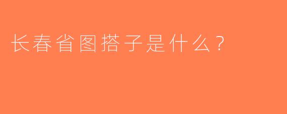 长春省图搭子是什么？  