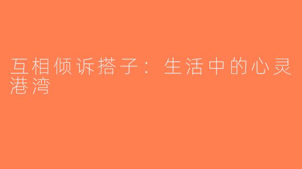 互相倾诉搭子：生活中的心灵港湾