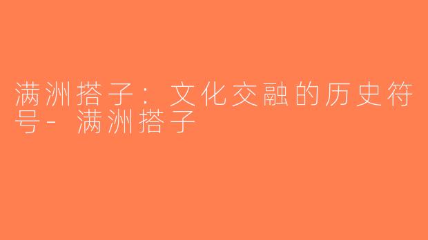 满洲搭子：文化交融的历史符号-满洲搭子