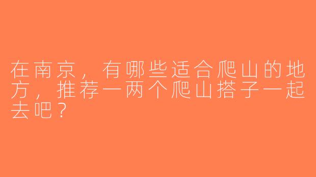 在南京，有哪些适合爬山的地方，推荐一两个爬山搭子一起去吧？