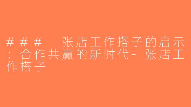 ### 张店工作搭子的启示：合作共赢的新时代-张店工作搭子
