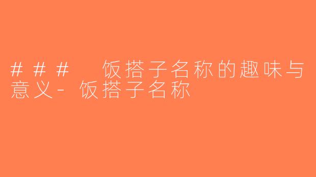 ### 饭搭子名称的趣味与意义-饭搭子名称
