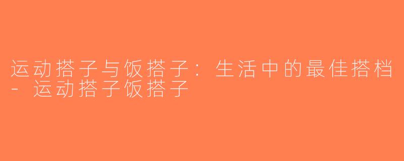 运动搭子与饭搭子：生活中的最佳搭档-运动搭子饭搭子