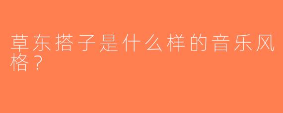 草东搭子是什么样的音乐风格？