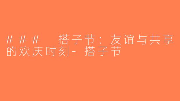 ### 搭子节：友谊与共享的欢庆时刻-搭子节