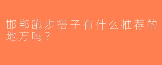 邯郸跑步搭子有什么推荐的地方吗？