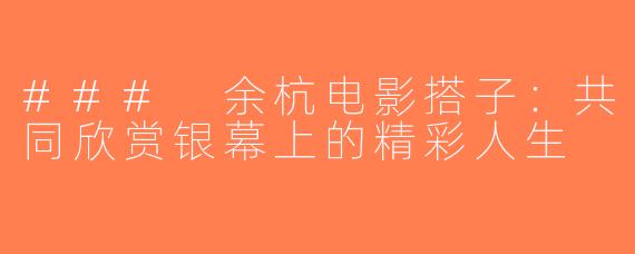 ### 余杭电影搭子：共同欣赏银幕上的精彩人生