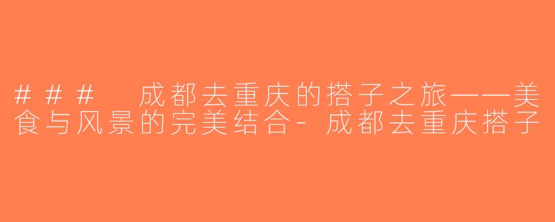 ### 成都去重庆的搭子之旅——美食与风景的完美结合-成都去重庆搭子