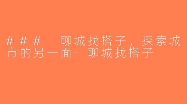### 聊城找搭子，探索城市的另一面-聊城找搭子