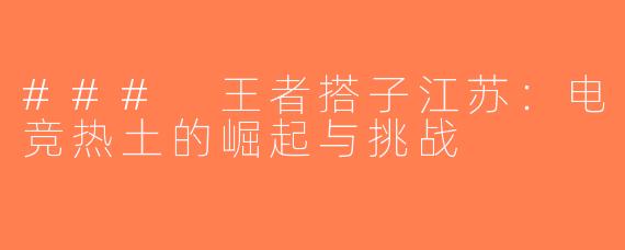 ### 王者搭子江苏：电竞热土的崛起与挑战