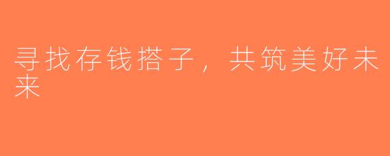 寻找存钱搭子，共筑美好未来