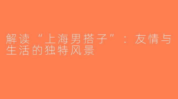 解读“上海男搭子”：友情与生活的独特风景