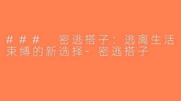 ### 密逃搭子：逃离生活束缚的新选择-密逃搭子