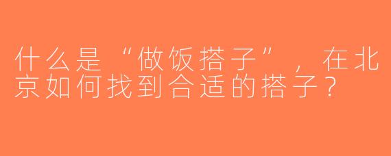 什么是“做饭搭子”，在北京如何找到合适的搭子？