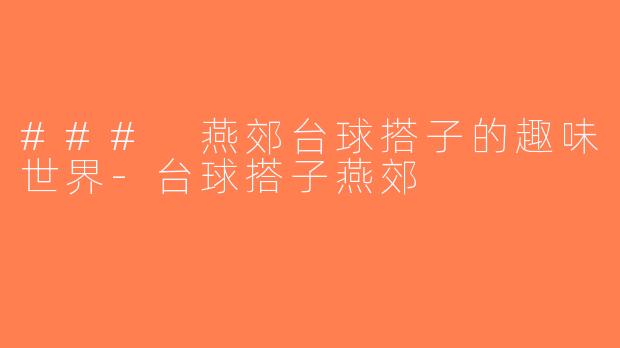 ### 燕郊台球搭子的趣味世界-台球搭子燕郊