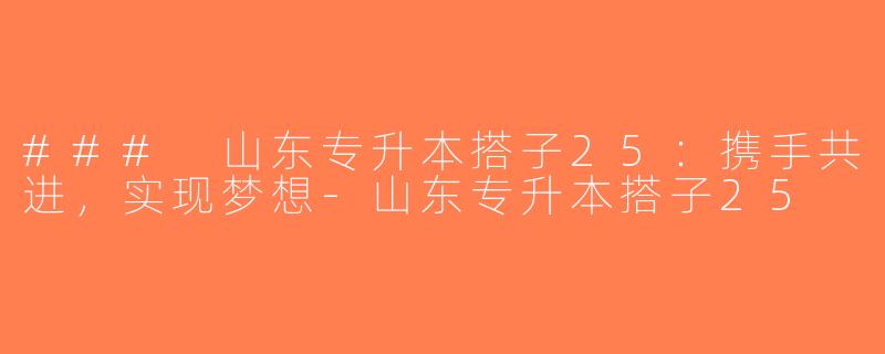 ### 山东专升本搭子25：携手共进，实现梦想-山东专升本搭子25