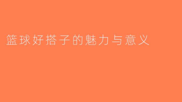 篮球好搭子的魅力与意义