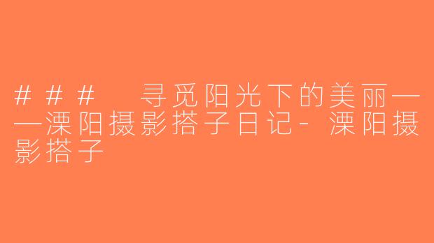 ### 寻觅阳光下的美丽——溧阳摄影搭子日记-溧阳摄影搭子