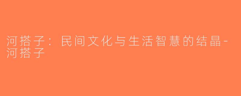 河搭子：民间文化与生活智慧的结晶-河搭子
