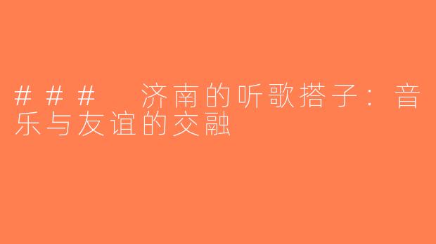 ### 济南的听歌搭子：音乐与友谊的交融