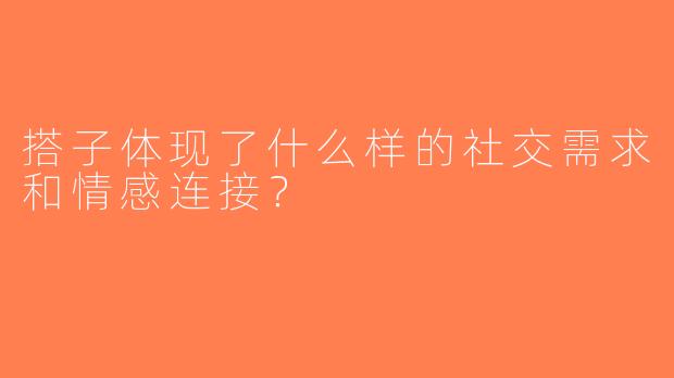 搭子体现了什么样的社交需求和情感连接？
