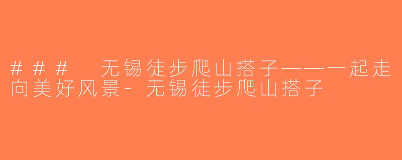 ### 无锡徒步爬山搭子——一起走向美好风景-无锡徒步爬山搭子