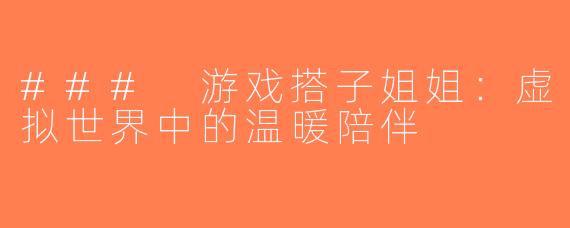 ### 游戏搭子姐姐：虚拟世界中的温暖陪伴