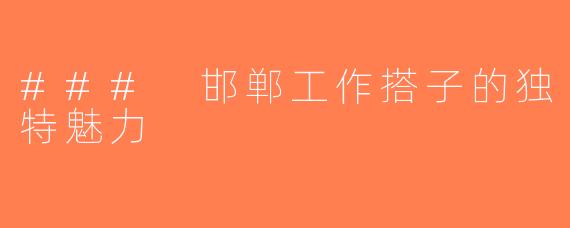 ### 邯郸工作搭子的独特魅力
