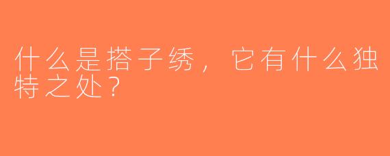 什么是搭子绣，它有什么独特之处？