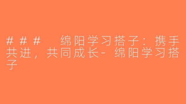 ### 绵阳学习搭子：携手共进，共同成长-绵阳学习搭子