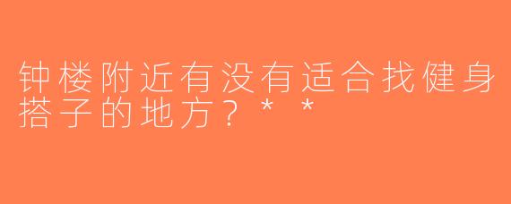 钟楼附近有没有适合找健身搭子的地方？**