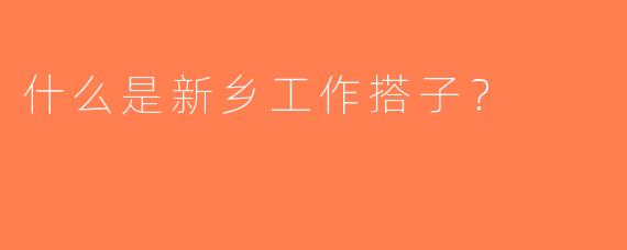 什么是新乡工作搭子？