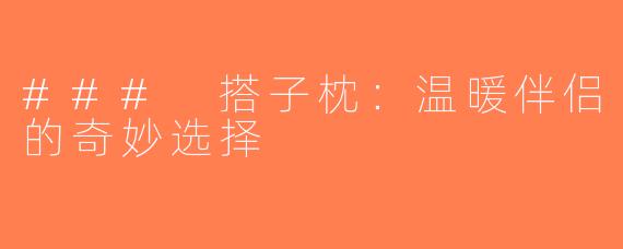 ### 搭子枕：温暖伴侣的奇妙选择
