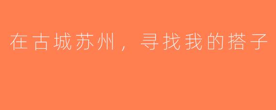 在古城苏州，寻找我的搭子