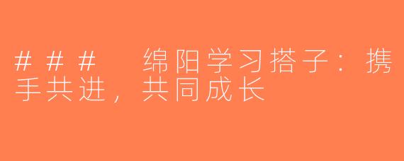 ### 绵阳学习搭子：携手共进，共同成长