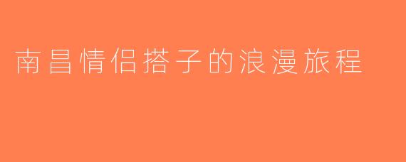 南昌情侣搭子的浪漫旅程