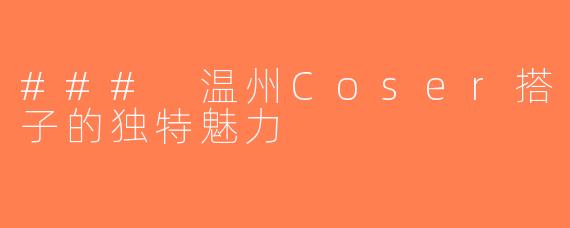 ### 温州Coser搭子的独特魅力
