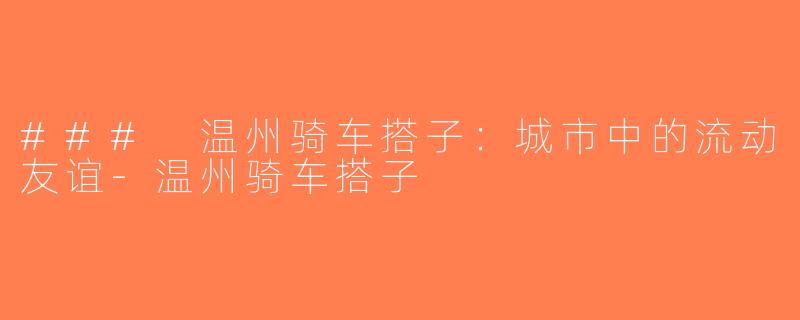 ### 温州骑车搭子：城市中的流动友谊-温州骑车搭子