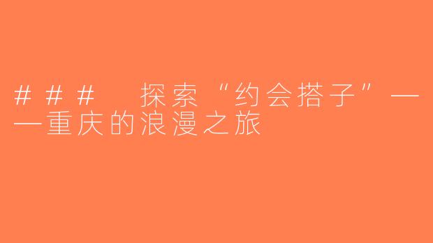 ### 探索“约会搭子”——重庆的浪漫之旅