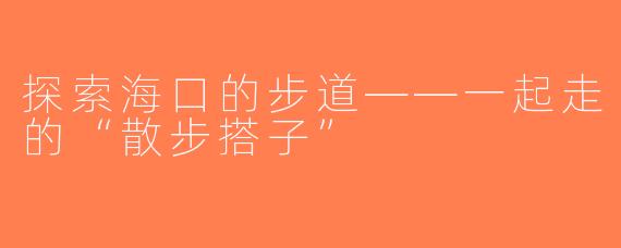 探索海口的步道——一起走的“散步搭子”