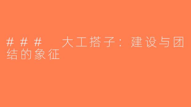 ### 大工搭子：建设与团结的象征