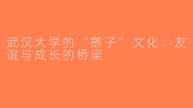 武汉大学的“搭子”文化：友谊与成长的桥梁