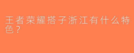 王者荣耀搭子浙江有什么特色？  
