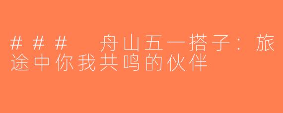 ### 舟山五一搭子：旅途中你我共鸣的伙伴