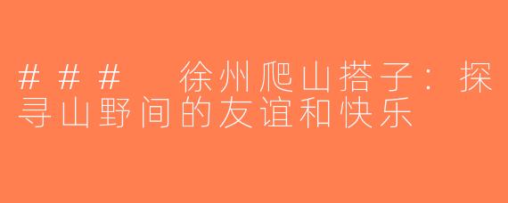 ### 徐州爬山搭子：探寻山野间的友谊和快乐