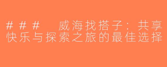 ### 威海找搭子：共享快乐与探索之旅的最佳选择