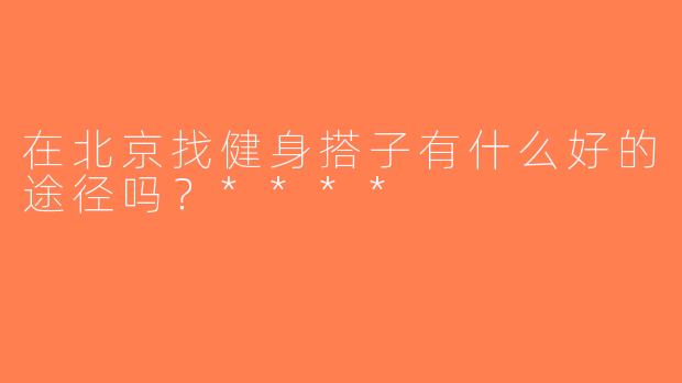 在北京找健身搭子有什么好的途径吗？****